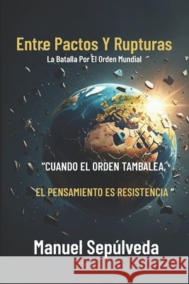 Entre Pactos Y Rupturas: La Batalla Por El Orden Mundial Arias Zaya, Jimena, Sepúlveda, Manuel A. 9798298298704