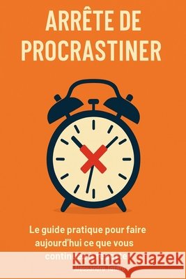 Arrête de procrastiner: Le guide pratique pour faire aujourd'hui ce que vous continuez à remettre à plus tard Totaro, Alessandro 9798298380744