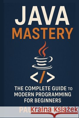 Java Mastery: The Complete Guide to Modern Programming for Beginners Reigns, Paul 9798298405409 Independently Published