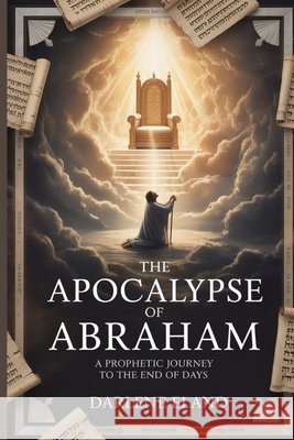 The Apocalypse of Abraham: A Prophetic Journey to the End of Days Eland, Darlene 9798298408127