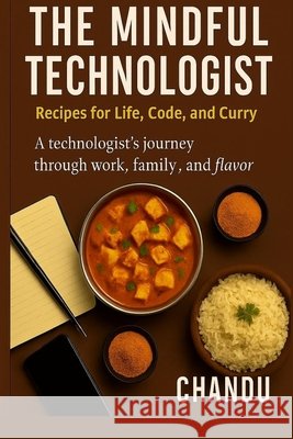 The Mindful Technologist: Recipes for Life, Code, and Curry Mula, Chandra Sekar Reddy 9798298620215