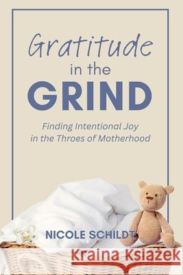 Gratitude in the Grind: Finding Intentional Joy in the Throes of Motherhood Schildt, Nicole 9798298669887