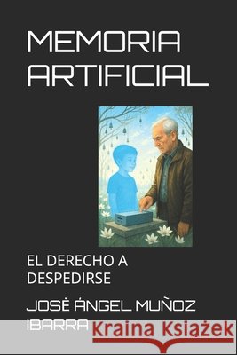 Memoria Artificial: El Derecho a Despedirse Muñoz Ibarra, Jose Ángel 9798298681896