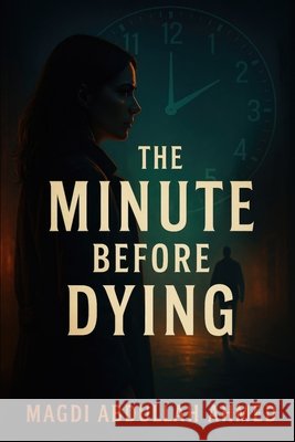 The Minute Before Dying: A Race-Against-Time Thriller Ahmed, Magdi Abdullah 9798298876193