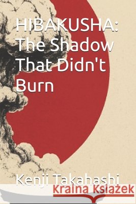 Hibakusha: The Shadow That Didn't Burn Takahashi, Kenji 9798298893664