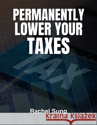 Permanently Lower Your Taxes Sung, Rachel 9798298911108
