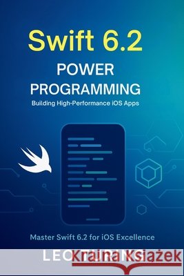 Swift 6.2 Power Programming: Building High-Performance iOS Apps Turing, Leo 9798298942676 Independently Published