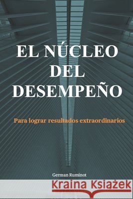 El Núcleo del Desempeño: Para lograr resultados extraordinarios Ruminot, German 9798299085501
