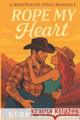 Rope My Heart: A second chance, swoony, cowboy romance Kennedy, Kerry 9798299092783