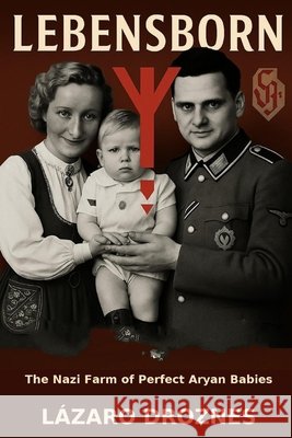 LEBENSBORN. The Nazi Farm of Perfect Aryan Babies: The story of the Norwegian women selected to bear children for the Third Reich. Droznes, Lazaro 9798299220124