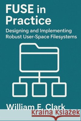 FUSE in Practice: Designing and Implementing Robust User-Space Filesystems E. Clark, William 9798299234053