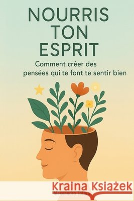 Nourris ton esprit: Comment créer des pensées qui te font te sentir bien Totaro, Alessandro 9798299243949