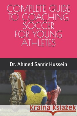 Complete Guide to Coaching Soccer for Young Athletes Samir Hussein, Ahmed 9798299374148