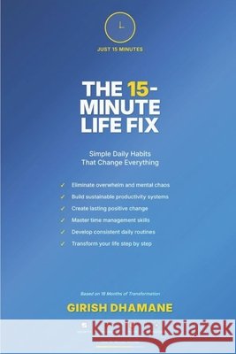 The 15-Minute Life Fix: Simple Daily Habits That Change Everything Dhamane, Girish 9798299379686