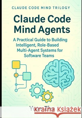 Claude Code Mind Agents: A Practical Guide to Building Intelligent, Role-Based Multi-Agent Systems for Software Teams: Mastering Claude-Powered Modula Zhu, Yuan 9798299423921