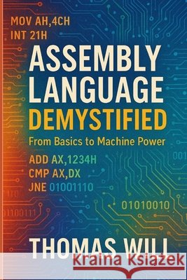 Assembly Language Demystified: From Basics to Machine Power Will, Thomas 9798299449112 Independently Published