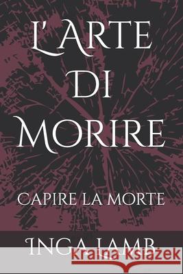 L' Arte Di Morire: Capire la morte Inga Inga Rachel Yorston Lamb 9798300056933