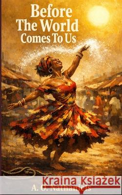 Before The World Comes To Us A O Nathaniels 9798300080204 Independently Published