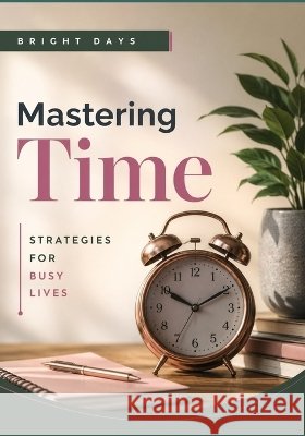 Mastering Time: Strategies for Busy Lives Bright Days 9798300136567