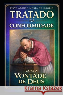 Tratado da Conformidade com a Vontade de Deus Virtus Et Veritas, Santo Afonso Maria Ligório 9798300333317