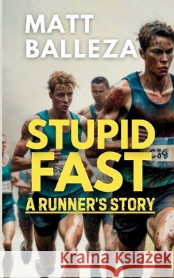 Stupid Fast: A Runner's Story Matt Balleza 9798300825980 Independently Published