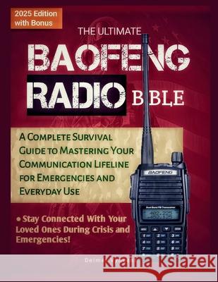 The Ultimate Baofeng Radio Bible: A Complete Survival Guide to Mastering Your Communication Lifeline for Emergencies and Everyday Use Delmer Vyncent 9798300829629