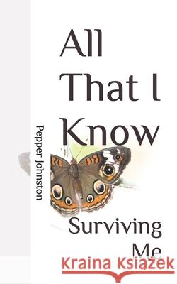 All That I Know: Surviving Me Pepper Johnston 9798300830212