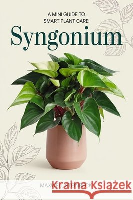 A Mini Guide to Smart Plant Care: Syngonium Steinbeck, Maxwell 9798300890261 Independently Published