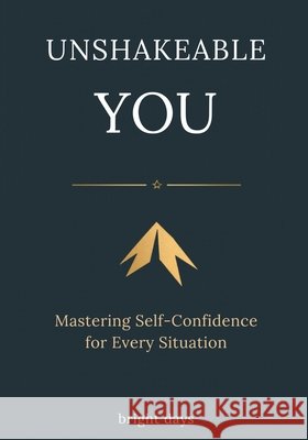Unshakeable You: Mastering Self-Confidence in Every Situation Bright Days 9798301122538