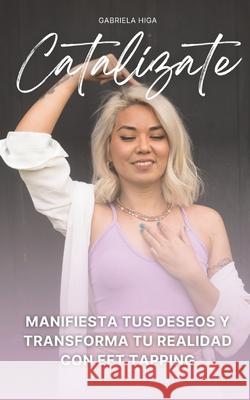Catalízate: Manifiesta tus deseos y transforma tu realidad con EFT Tapping Gabriela Higa 9798301123726 Independently Published