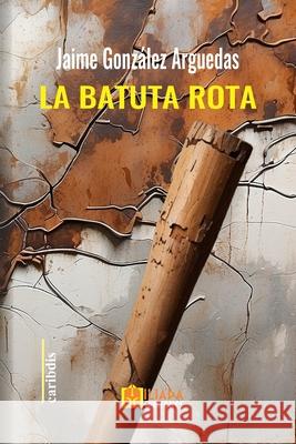 La batuta rota Jaime González Arguedas 9798301498954