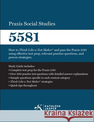 Praxis Social Studies 5581: How to Think Like a Test Maker(R) and pass the Praxis 5581 using effective test prep, relevant practice questions, and pro Jasper, Kathleen 9798301620454 Kathleen Jasper LLC