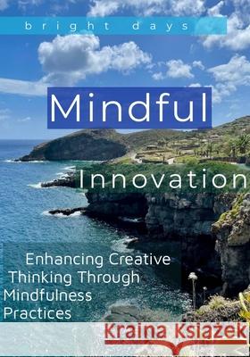 Mindful Innovation: Enhancing Creative Thinking Through Mindfulness Practices Bright Days 9798301690396