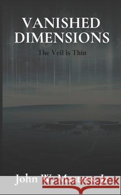 Vanished Dimensions: The Veil Is Thin John W Masters, Jr 9798301818615
