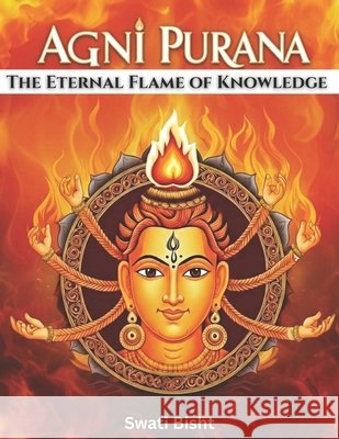 Agni Purana: The Eternal Flame of Knowledge Swati Bisht 9798301856808