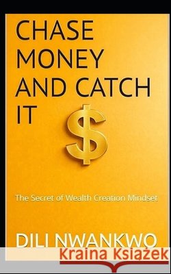 Chase Money and Catch It: The Secret of Wealth Creation Mindset DILI Nwankwo 9798301944819