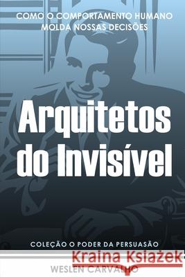 Arquitetos do Invisível: Como o Comportamento Humano Molda Nossas Decisões Weslen Carvalho 9798301956379