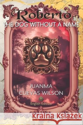 Roberto, the dog without a name: Juanma Cuevas Wilson Cuevas Wilson, Juan Manuel, Wilson, Danette, Cuevas Herrera, Juan Manuel 9798301987212