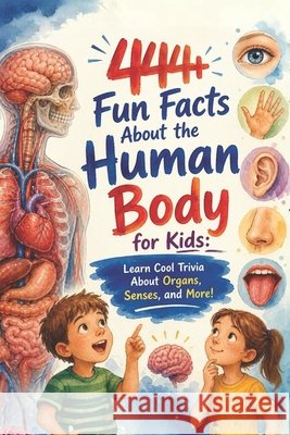 444+ Fun Facts About the Human Body for Kids: Learn Cool Trivia About Organs, Senses, and More!: A Child-Friendly Journey Through Anatomy, Filled With Fun Facts & Quizzes Dr Rabea Hadi 9798302258199