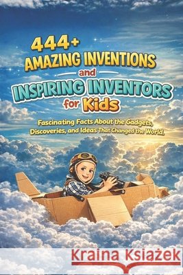 444+ Amazing Inventions and Inspiring Inventors for Kids: Fascinating Facts About the Gadgets, Discoveries, and Ideas That Changed the World: A Family-Friendly trivia, Packed With Pictures & Quizzes Dr Rabea Hadi 9798302938497
