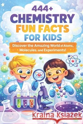 444+ Chemistry Fun Facts for Kids: Discover the Amazing World of Atoms, Molecules, and Experiments!: A Family-Friendly Trivia Book Packed With Pictures & Quizzes Dr Rabea Hadi 9798303147782 Independently Published