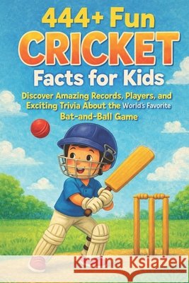 444+ Fun Cricket Facts for Kids: Discover Amazing Records, Players, and Exciting Trivia About the World's Favorite Bat-and-Ball Game: A Family-Friendly trivia, Packed With Pictures and Quizzes Dr Rabea Hadi 9798304206464
