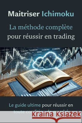 Maîtriser Ichimoku: La méthode complète pour réussir en trading: Le guide ultime pour réussir en toute condition de marché Guillaume Chevalier 9798304340588 Independently Published