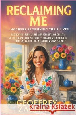Reclaiming Me: Mother's Redefining Their Life's Geoffrey Zachary 9798304456333
