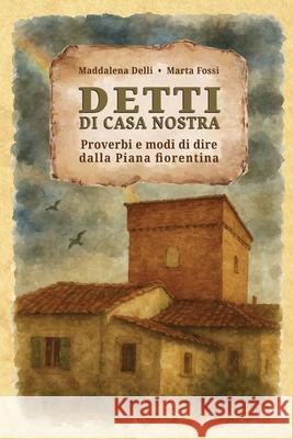Detti di casa nostra: Proverbi e modi di dire dalla Piana fiorentina Marta Fossi, Maddalena Delli 9798304540261 Independently Published