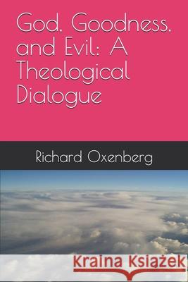 God, Goodness, and Evil: A Theological Dialogue Richard Oxenberg 9798304596572 Independently Published