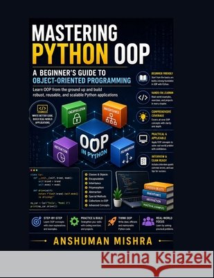 Mastering Python OOP: A Beginner's Guide to Object-Oriented Programming Mishra, Anshuman 9798304619295 Independently Published