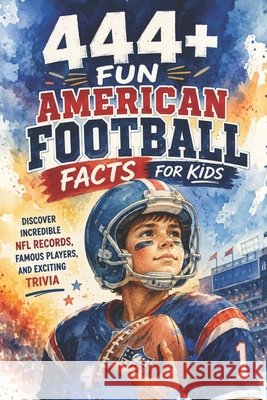 444+ Fun American Football Facts for Kids: Discover Incredible NFL Records, Famous Players, and Exciting Trivia: A Family-Friendly trivia & Gift Book Packed With Pictures and Quizzes Dr Rabea Hadi 9798304623957