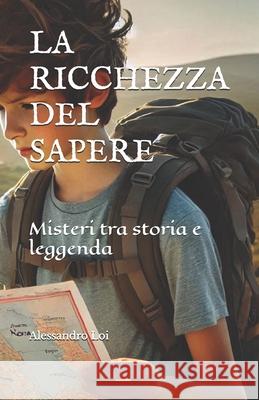 La Ricchezza del Sapere: Misteri tra storia e leggenda A Loi 9798304632072 Independently Published