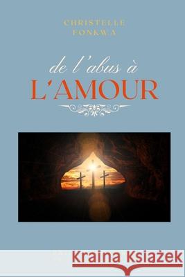 de l'abus à L'AMOUR: Priez Sans Cesse Christelle Fonkwa 9798304741071 Independently Published